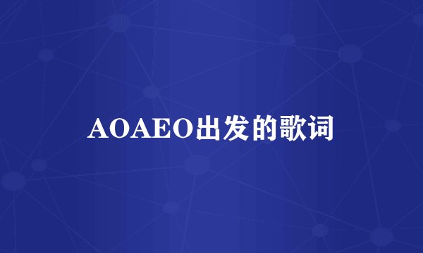 AOAEO出发的歌词
