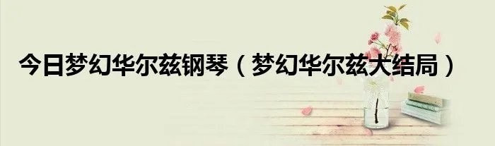 今日梦幻华尔兹钢琴（梦幻华尔兹大结局）