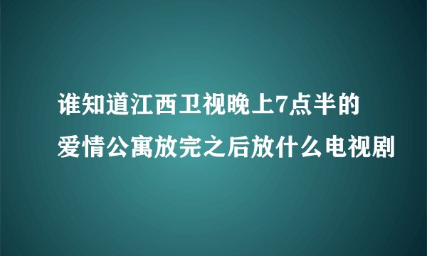 谁知道江西卫视晚上7点半的爱情公寓放完之后放什么电视剧