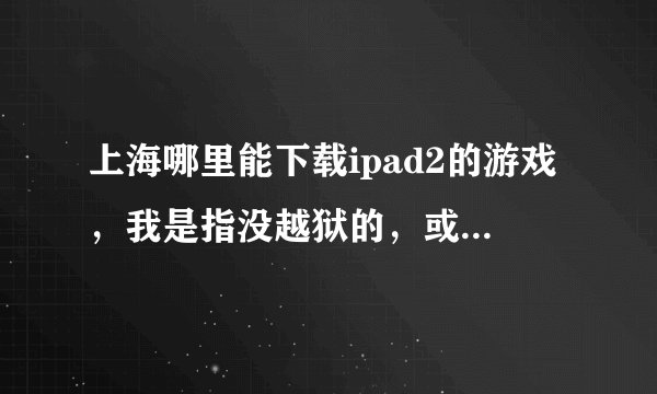上海哪里能下载ipad2的游戏，我是指没越狱的，或者教我怎么下载