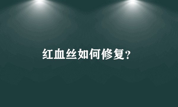 红血丝如何修复？