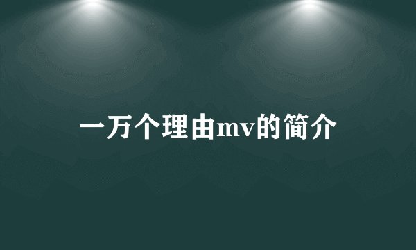 一万个理由mv的简介