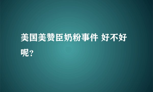 美国美赞臣奶粉事件 好不好呢？