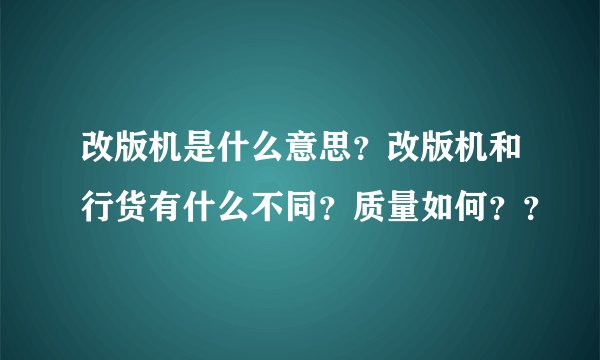 改版机是什么意思？改版机和行货有什么不同？质量如何？？