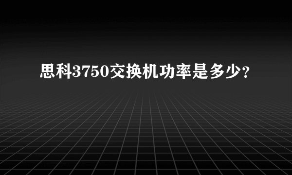 思科3750交换机功率是多少？