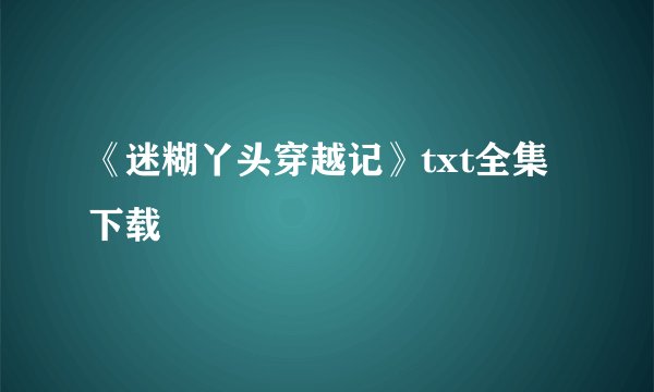 《迷糊丫头穿越记》txt全集下载