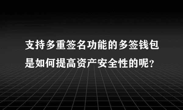 支持多重签名功能的多签钱包是如何提高资产安全性的呢？