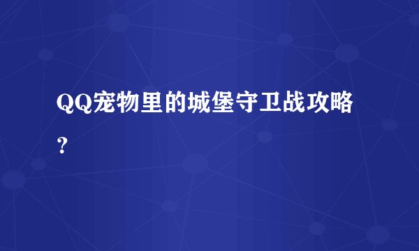 QQ宠物里的城堡守卫战攻略？