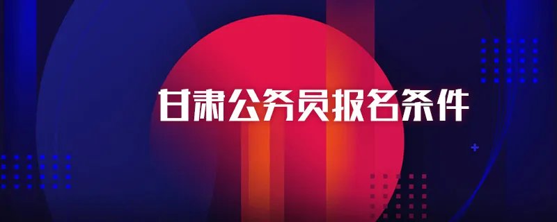 甘肃公务员报名条件