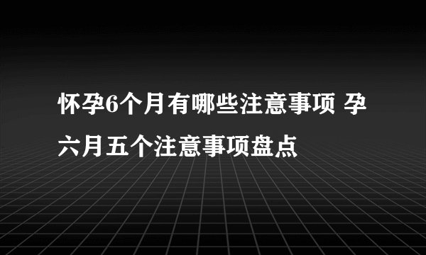 怀孕6个月有哪些注意事项 孕六月五个注意事项盘点