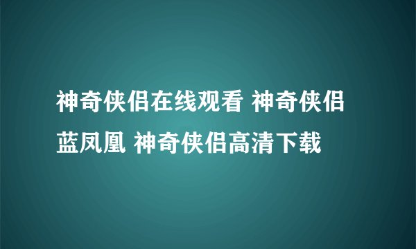神奇侠侣在线观看 神奇侠侣 蓝凤凰 神奇侠侣高清下载
