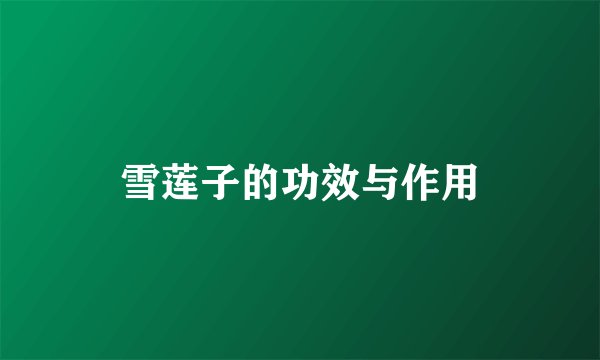 雪莲子的功效与作用