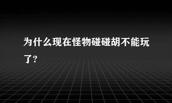 为什么现在怪物碰碰胡不能玩了?