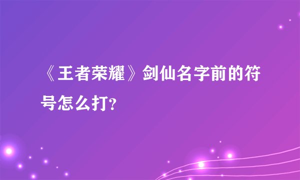 《王者荣耀》剑仙名字前的符号怎么打？