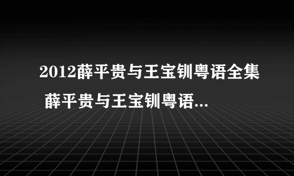 2012薛平贵与王宝钏粤语全集 薛平贵与王宝钏粤语版全集 新薛平贵与王宝钏陈浩民版电视剧全集