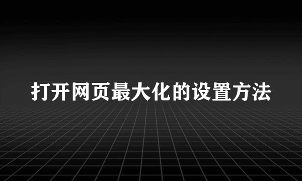打开网页最大化的设置方法
