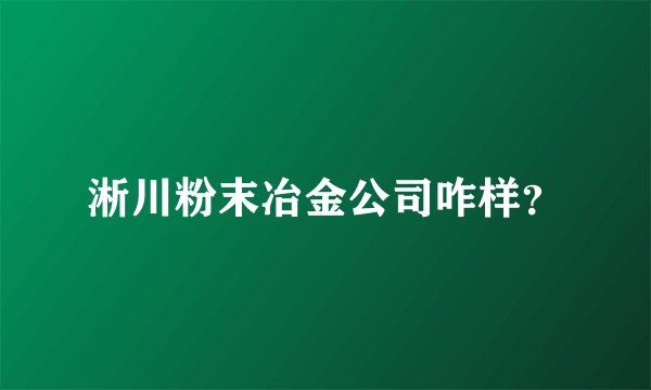 淅川粉末冶金公司咋样？