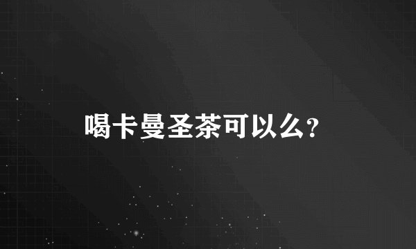 喝卡曼圣茶可以么？