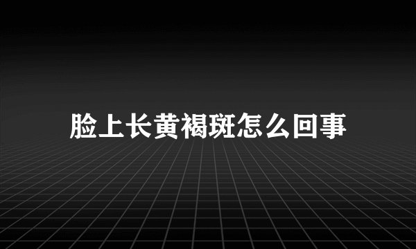 脸上长黄褐斑怎么回事