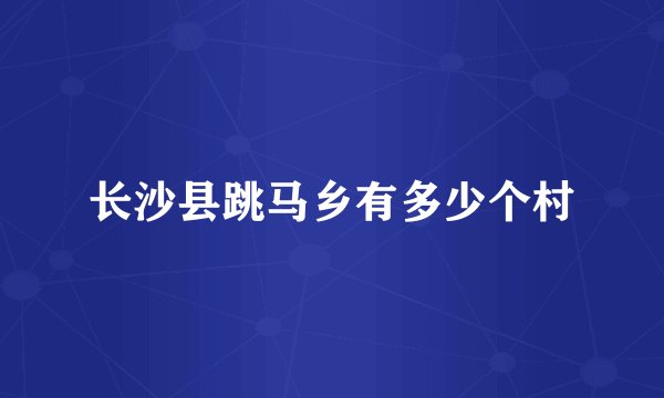 长沙县跳马乡有多少个村