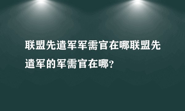 联盟先遣军军需官在哪联盟先遣军的军需官在哪？
