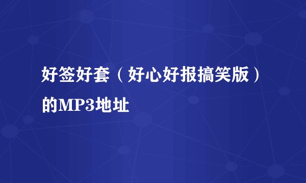好签好套（好心好报搞笑版）的MP3地址