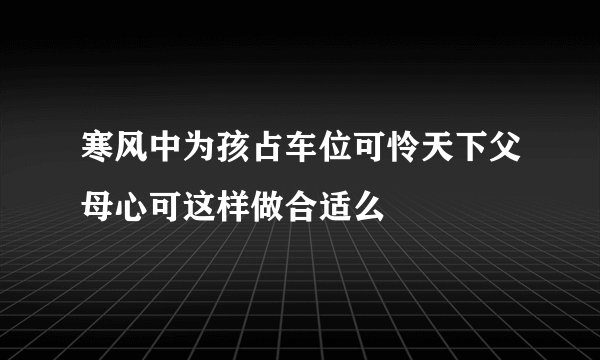 寒风中为孩占车位可怜天下父母心可这样做合适么