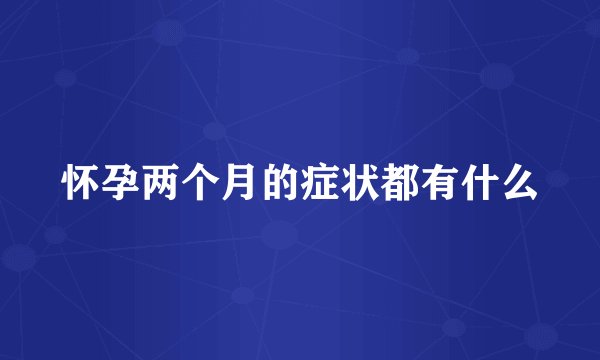 怀孕两个月的症状都有什么