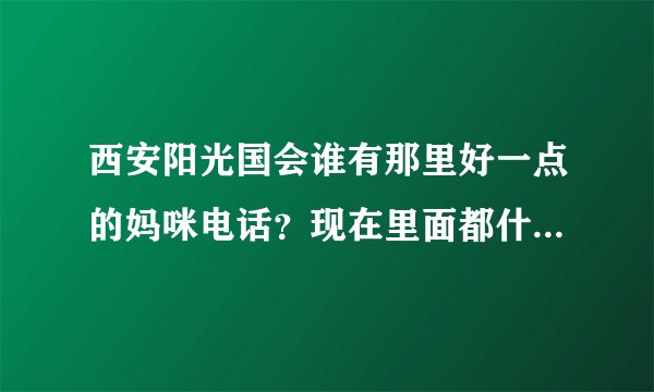 西安阳光国会谁有那里好一点的妈咪电话？现在里面都什么价位？分那些档次？