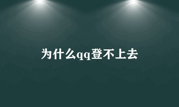 为什么qq登不上去