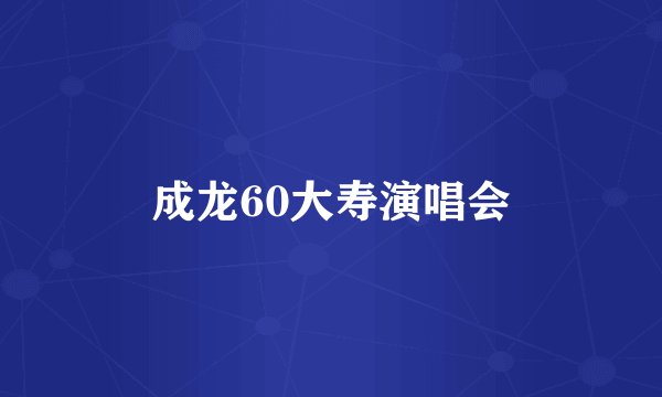成龙60大寿演唱会