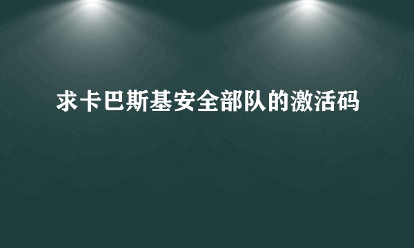 求卡巴斯基安全部队的激活码