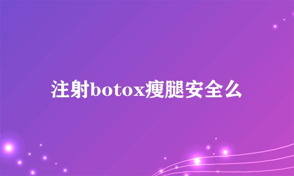 注射botox瘦腿安全么