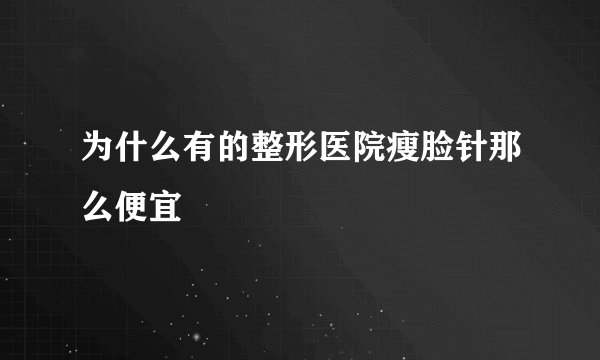为什么有的整形医院瘦脸针那么便宜