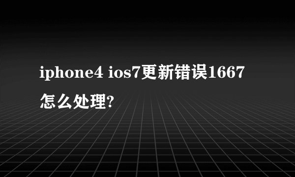 iphone4 ios7更新错误1667 怎么处理?