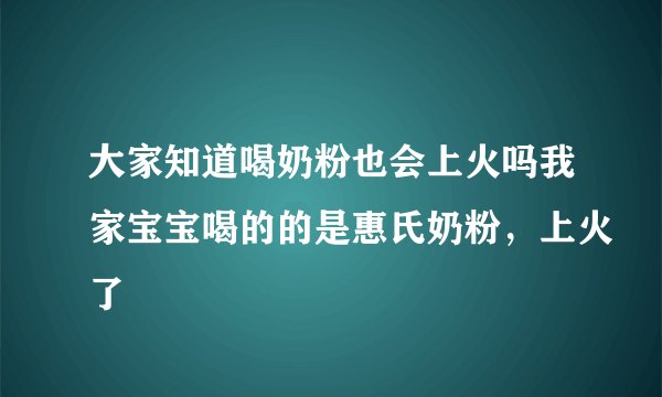 大家知道喝奶粉也会上火吗我家宝宝喝的的是惠氏奶粉，上火了
