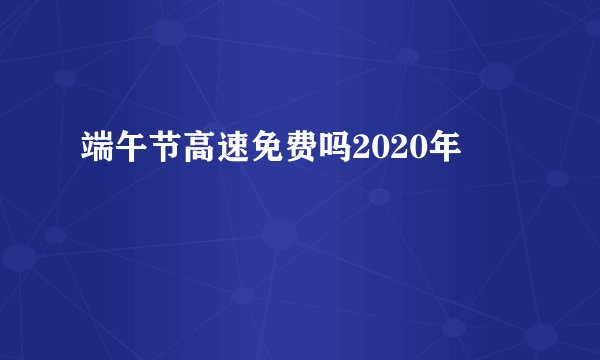 端午节高速免费吗2020年