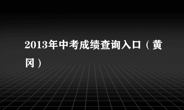 2013年中考成绩查询入口（黄冈）