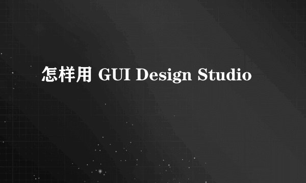 怎样用 GUI Design Studio