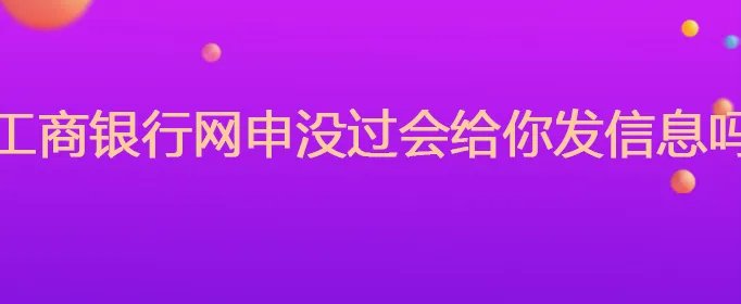 工商银行网申没过会给你发信息吗