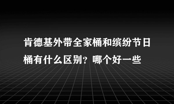 肯德基外带全家桶和缤纷节日桶有什么区别？哪个好一些