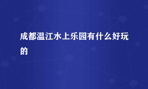 成都温江水上乐园有什么好玩的