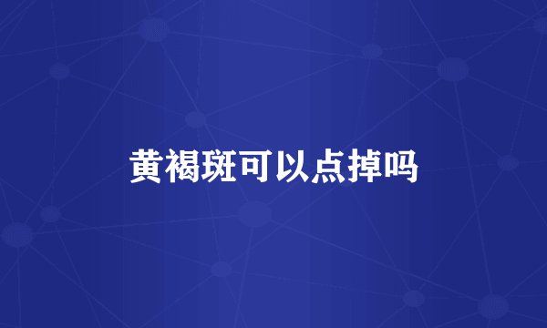 黄褐斑可以点掉吗