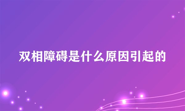 双相障碍是什么原因引起的