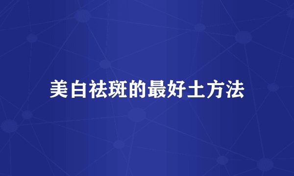 美白祛斑的最好土方法