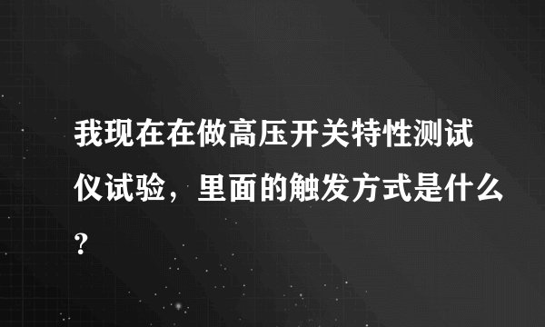 我现在在做高压开关特性测试仪试验，里面的触发方式是什么？