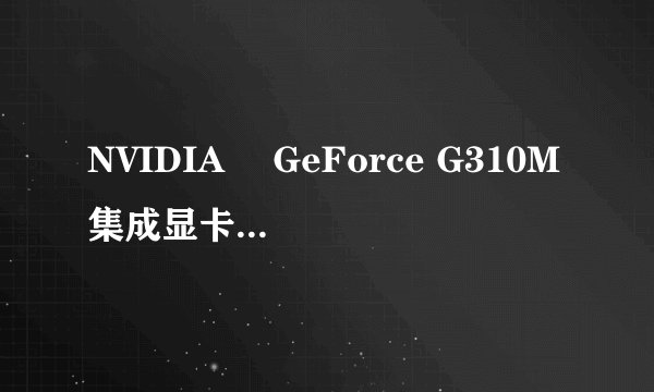 NVIDIA® GeForce G310M集成显卡是多少G显卡