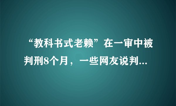 “教科书式老赖”在一审中被判刑8个月，一些网友说判刑就不用还钱了，是这样吗？
