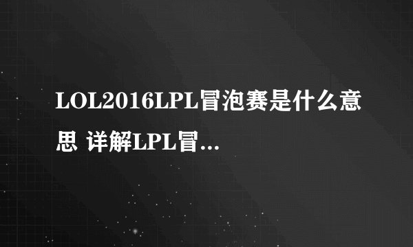 LOL2016LPL冒泡赛是什么意思 详解LPL冒泡赛规则