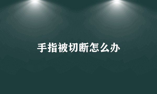 手指被切断怎么办